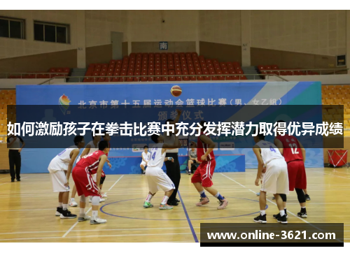 如何激励孩子在拳击比赛中充分发挥潜力取得优异成绩