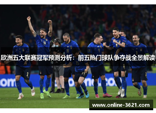 欧洲五大联赛冠军预测分析：前五热门球队争夺战全景解读