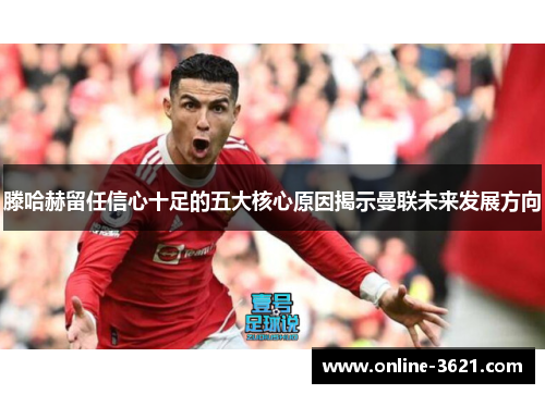 滕哈赫留任信心十足的五大核心原因揭示曼联未来发展方向