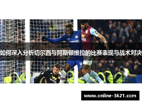 如何深入分析切尔西与阿斯顿维拉的比赛表现与战术对决