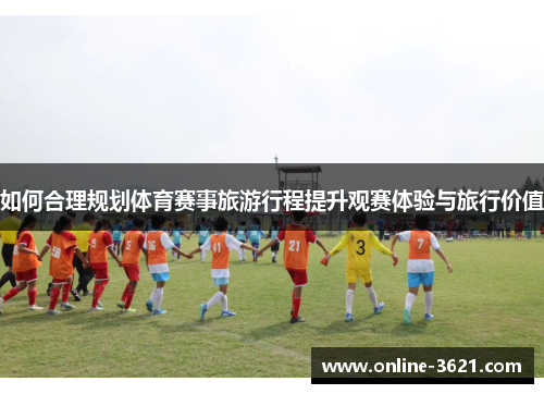 如何合理规划体育赛事旅游行程提升观赛体验与旅行价值