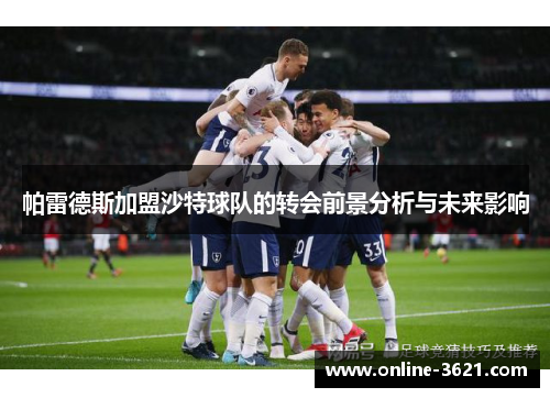 帕雷德斯加盟沙特球队的转会前景分析与未来影响