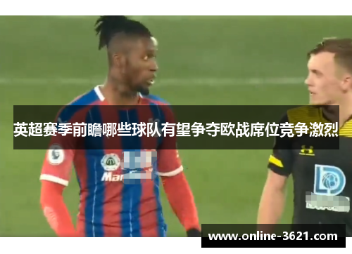 英超赛季前瞻哪些球队有望争夺欧战席位竞争激烈