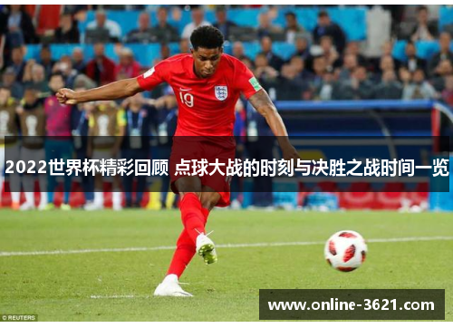 2022世界杯精彩回顾 点球大战的时刻与决胜之战时间一览