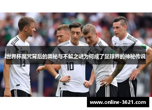 世界杯魔咒背后的奥秘与不解之谜为何成了足球界的神秘传说