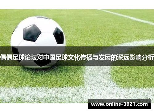 偶偶足球论坛对中国足球文化传播与发展的深远影响分析