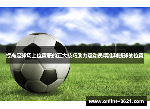 提高足球场上位置感的五大技巧助力运动员精准判断球的位置