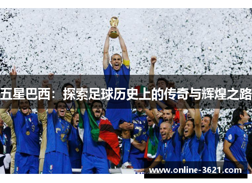 五星巴西：探索足球历史上的传奇与辉煌之路