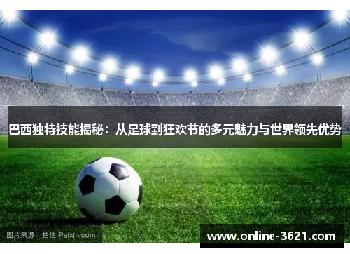 巴西独特技能揭秘：从足球到狂欢节的多元魅力与世界领先优势