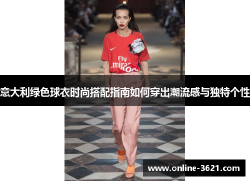 意大利绿色球衣时尚搭配指南如何穿出潮流感与独特个性