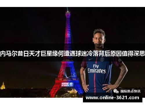 内马尔昔日天才巨星缘何遭遇球迷冷落背后原因值得深思